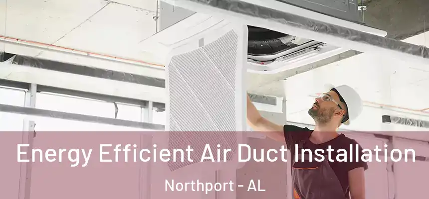  Energy Efficient Air Duct Installation Northport - AL